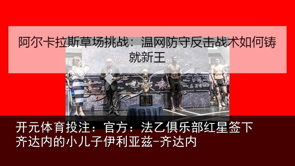 开元体育投注:官方相关情况下相关情况利亚兹-齐达内