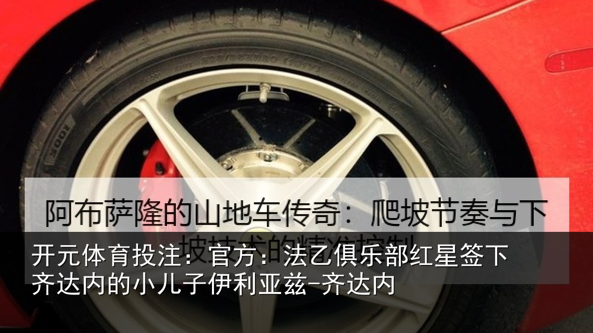 开元体育投注:官方:法乙俱乐部红星签下齐达内的小儿子伊利亚兹-齐达内